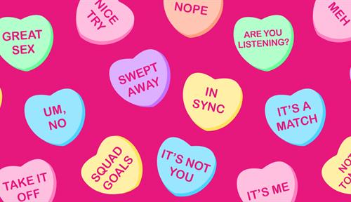 Illustration shows Valentine’s candy hearts on a bright pink background. Messages on the hearts include: Are you listening?; It’s a match; In Sync; Bad sex; Hot stuff; Not tonight; It’s not you; Take it off; Squad goals; Let’s just snuggle; More!; Um, no; Great sex; Kiss; Swept away; Nope; Meh; Nice try